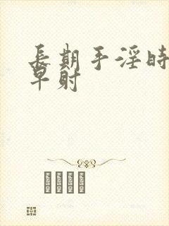 长期手淫时间短早射