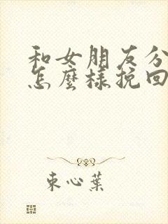 和女朋友分手了怎么样挽回