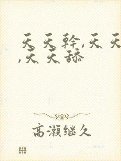 天天干,天天操,天天舔