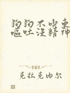 狗狗不吃东西还呕吐没精神只喝水