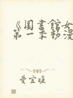 《图书馆女友》第一季动漫免费观看