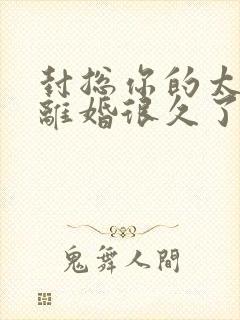 封总你的太太想离婚很久了,免费阅读