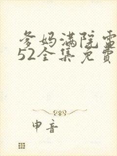 爹妈满院电视剧52全集免费观看