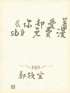 《你却爱着一个sb》免费漫画下拉观看