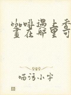 咖啡遇上香草漫画在哪里可以看