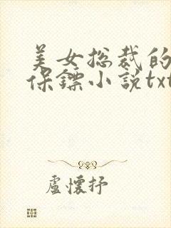 美女总裁的神级保镖小说txt下载