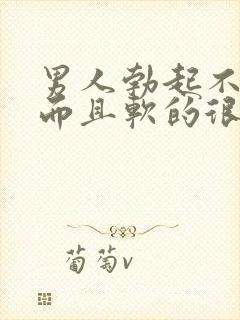 男人勃起不够硬而且软的很快