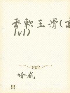 香软玉滑(高h 1v1)