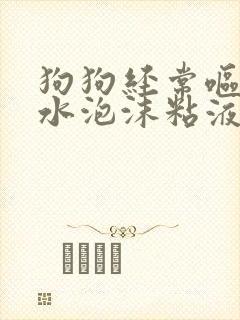 狗狗经常呕吐黄水泡沫粘液不吃东西
