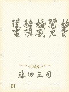 从结婚开始恋爱电视剧免费观看高清