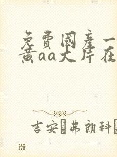 免费国产一级特黄aa大片在线欧美成人