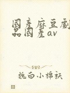 国产麻豆剧传精品国产av封面