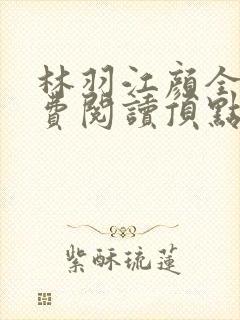 林羽江颜全文免费阅读顶点