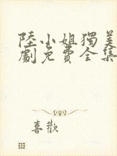 陆小姐独美后短剧免费全集