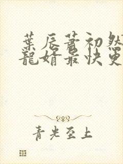 叶辰萧初然上门龙婿最快更新