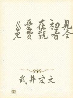 《爱在初见时》免费观看全集高清