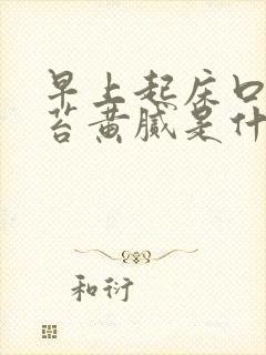 早上起床口苦舌苔黄腻是什么原因