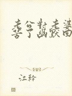 老公对老婆说辛苦了幽默回复