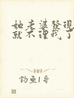 她老婆发现后他就不理我了