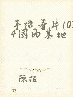 手机看片1024国内基地