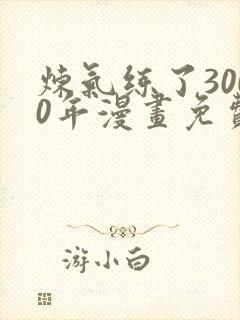 炼气练了3000年漫画免费下拉式