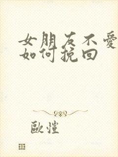 女朋友不爱我了如何挽回