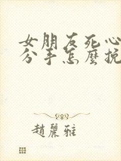 女朋友死心了要分手怎么挽回