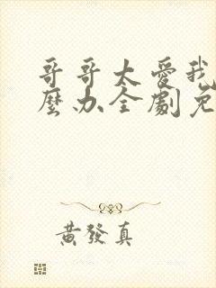 哥哥太爱我了怎么办全剧免费