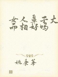 女人鼻子大脸大面相好吗