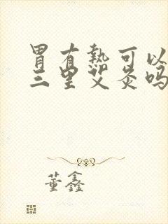 胃有热可以在足三里艾灸吗