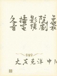 久播影院免费观看电视剧最新网站视