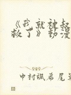 《我就被叔叔拯救了》动漫