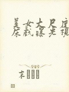 美女大尺度激情床戏曝光视频大全