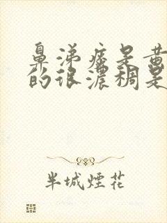 鼻涕痰是黄绿色的很浓稠是什么原因封面