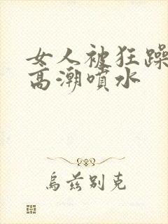 女人被狂躁c到高潮喷水封面