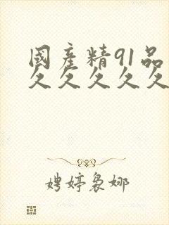 国产精91品久久久久久久久