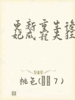 更新重生后太子妃成宠夫狂魔了