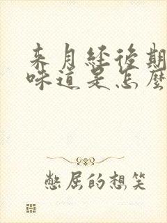 来月经后期恶臭味道是怎么回事