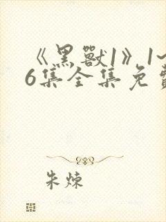 《黑兽1》1~6集全集免费观看