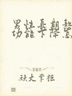 男性长期熬夜性功能下降怎么办