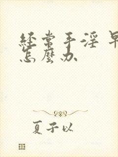 经常手淫 早射怎么办