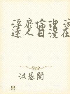 淫靡伦理 游戏达人日漫在线观看免费