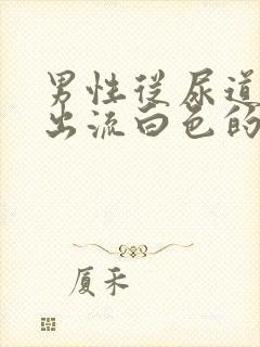 男性从尿道口往出流白色的脓