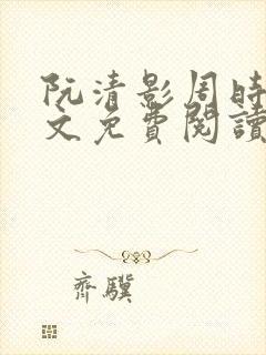 阮清影周时夜全文免费阅读最新章节