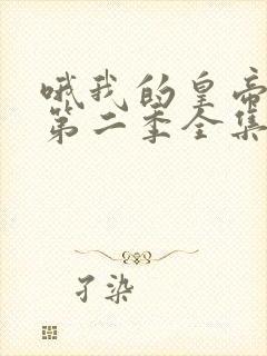 哦我的皇帝陛下第二季全集免费