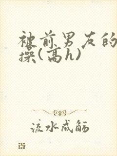 被前男友的爸爸操(高h)