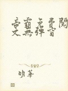 帝霸免费阅读全文无弹窗