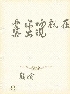 爱你吻戏在第几集出现