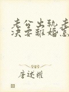 老公出轨老婆坚决要离婚怎么挽回呢