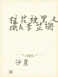 校花被黑人轮流操h李芷珊